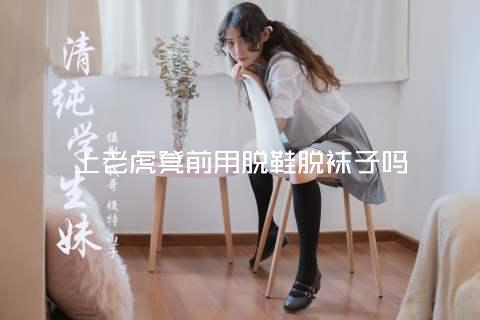 上老虎凳前用脱鞋脱袜子吗